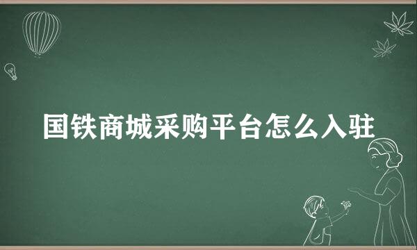 国铁商城采购平台怎么入驻