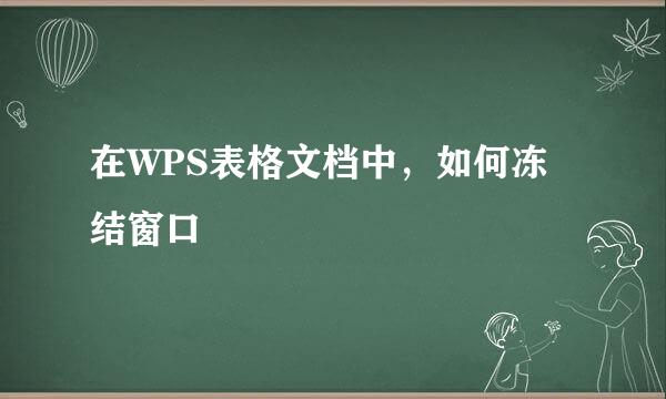 在WPS表格文档中，如何冻结窗口