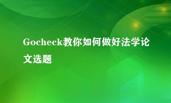 Gocheck教你如何做好法学论文选题