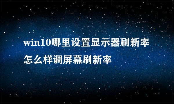 win10哪里设置显示器刷新率 怎么样调屏幕刷新率