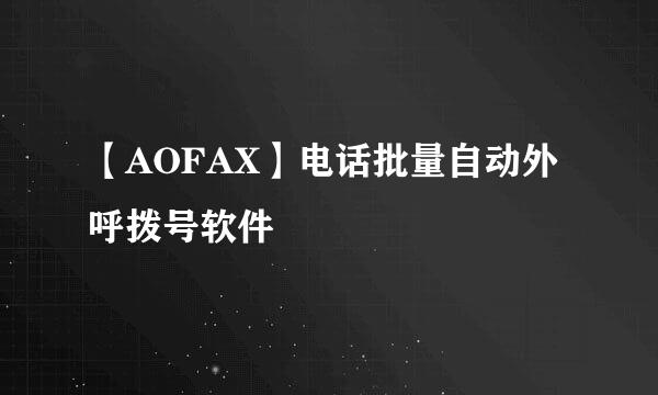 【AOFAX】电话批量自动外呼拨号软件