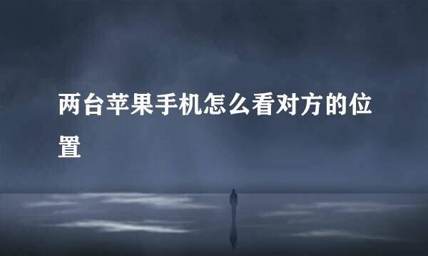两台苹果手机怎么看对方的位置