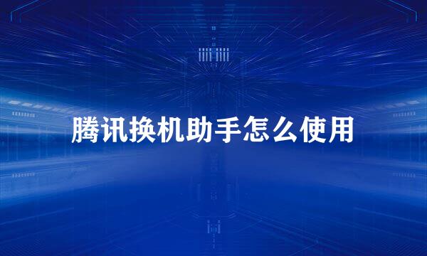 腾讯换机助手怎么使用