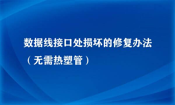 数据线接口处损坏的修复办法（无需热塑管）