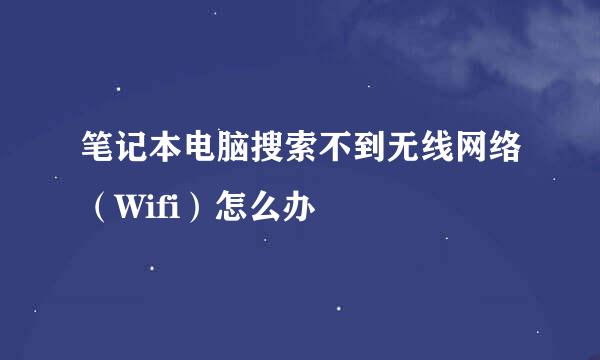 笔记本电脑搜索不到无线网络（Wifi）怎么办
