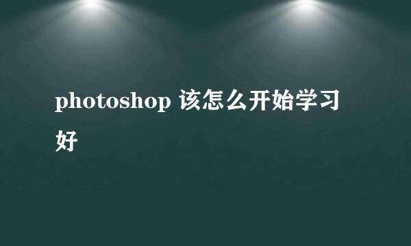 photoshop 该怎么开始学习好