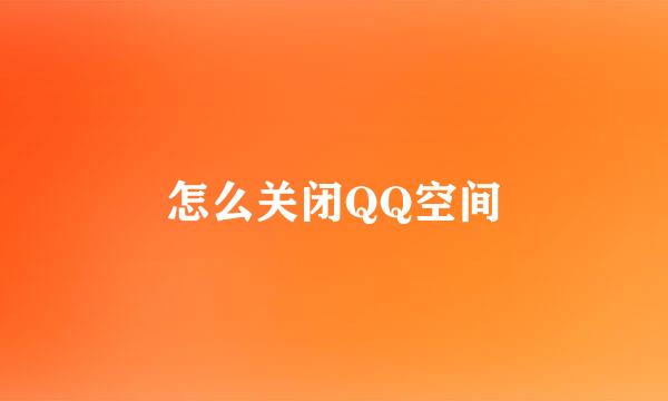 怎么关闭QQ空间