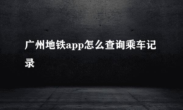 广州地铁app怎么查询乘车记录