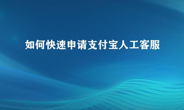 如何快速申请支付宝人工客服