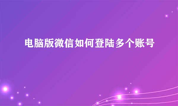 电脑版微信如何登陆多个账号