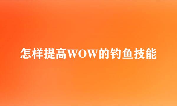怎样提高WOW的钓鱼技能