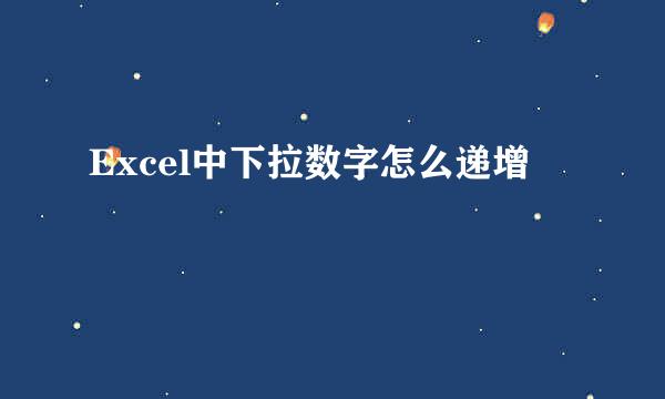 Excel中下拉数字怎么递增