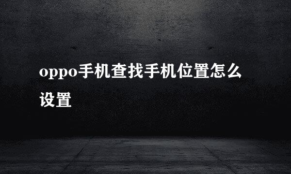 oppo手机查找手机位置怎么设置