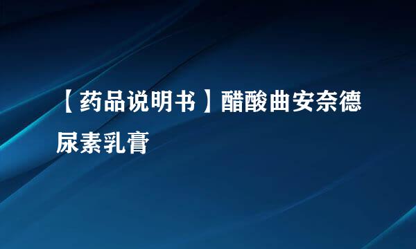 【药品说明书】醋酸曲安奈德尿素乳膏