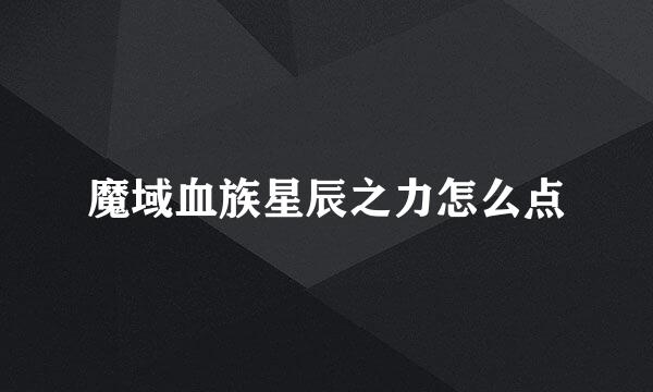 魔域血族星辰之力怎么点
