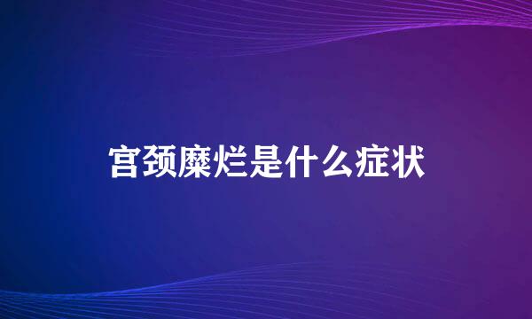 宫颈糜烂是什么症状