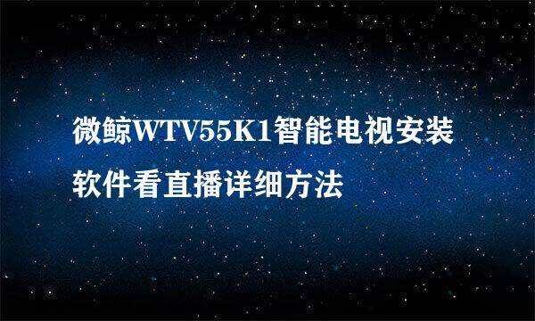 微鲸WTV55K1智能电视安装软件看直播详细方法