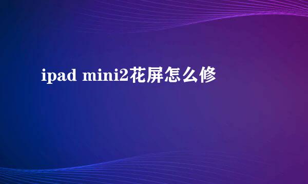 ipad mini2花屏怎么修