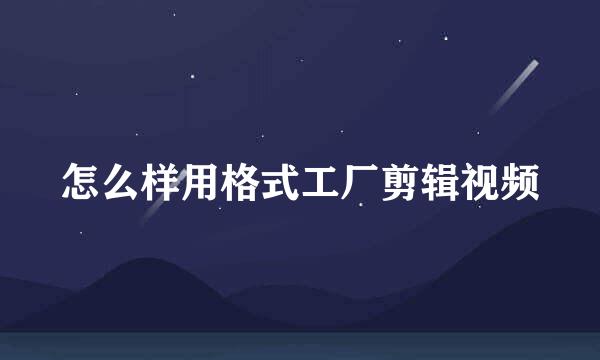 怎么样用格式工厂剪辑视频