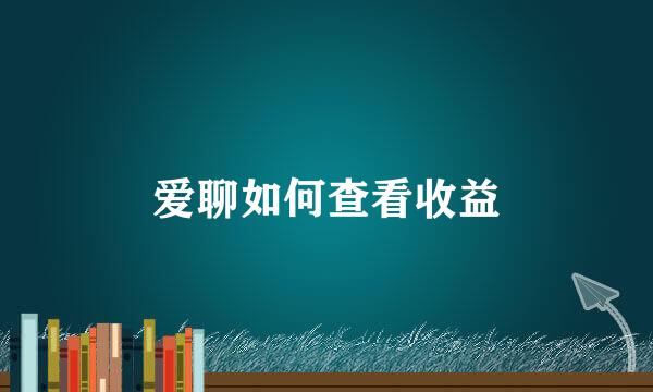 爱聊如何查看收益