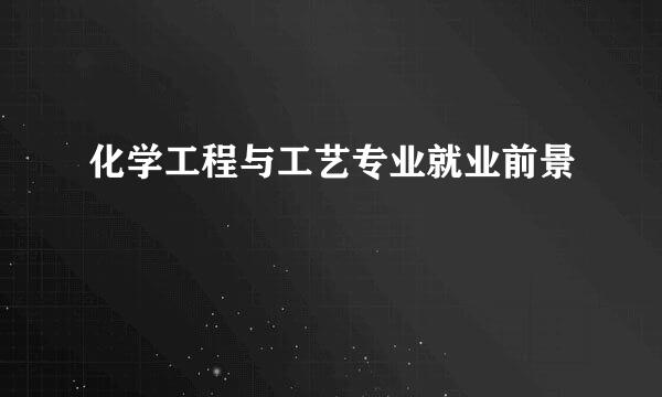 化学工程与工艺专业就业前景