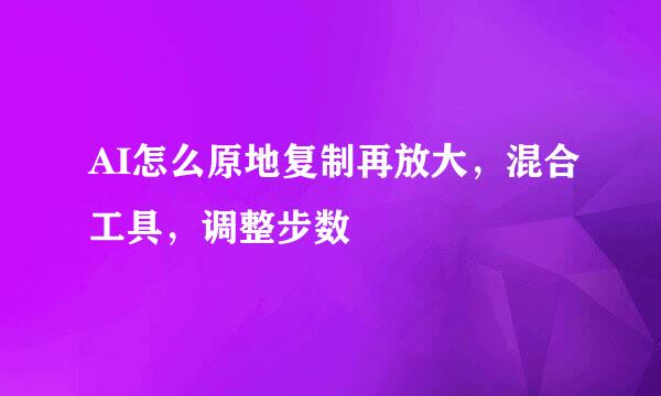 AI怎么原地复制再放大，混合工具，调整步数