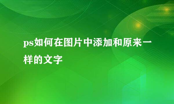 ps如何在图片中添加和原来一样的文字