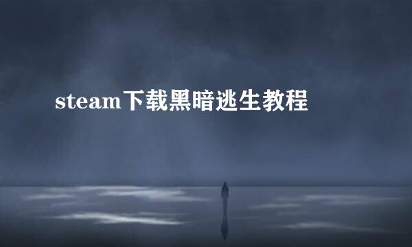 steam下载黑暗逃生教程