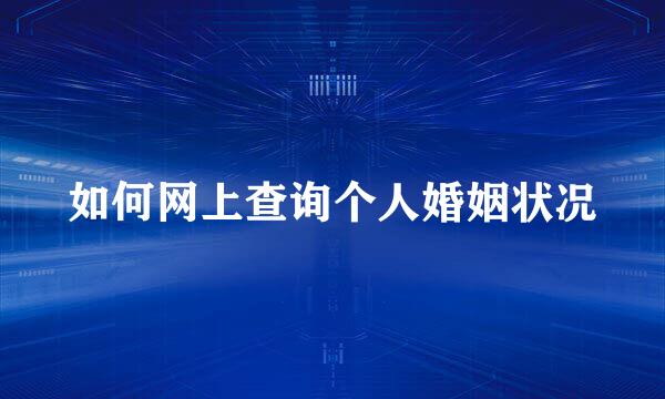 如何网上查询个人婚姻状况