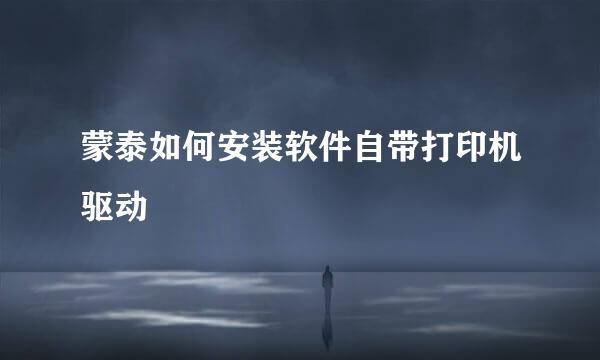 蒙泰如何安装软件自带打印机驱动