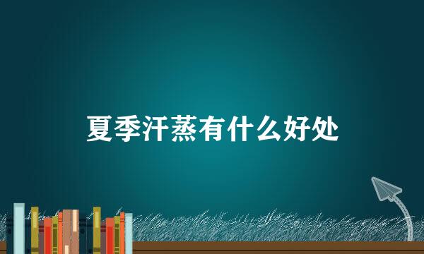夏季汗蒸有什么好处