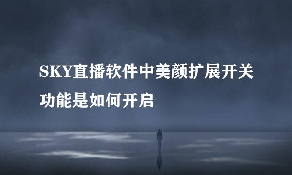 SKY直播软件中美颜扩展开关功能是如何开启