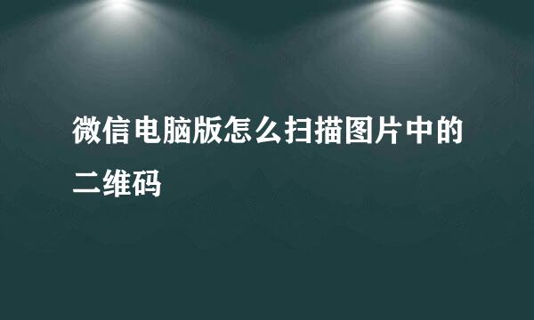 微信电脑版怎么扫描图片中的二维码