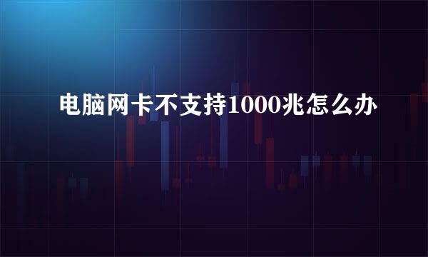 电脑网卡不支持1000兆怎么办