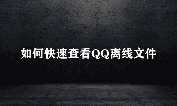 如何快速查看QQ离线文件