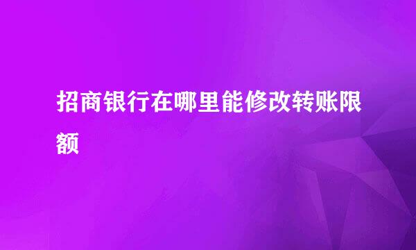 招商银行在哪里能修改转账限额