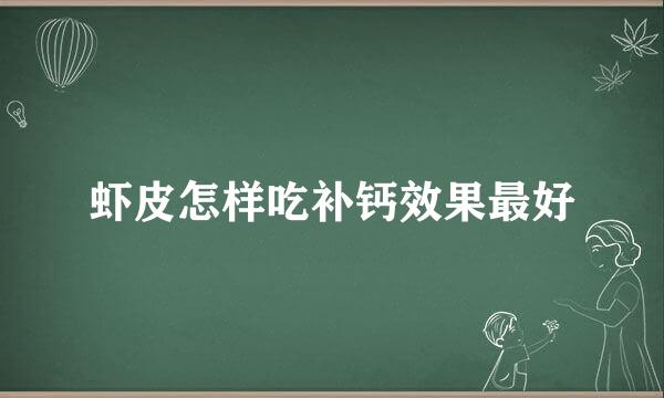 虾皮怎样吃补钙效果最好