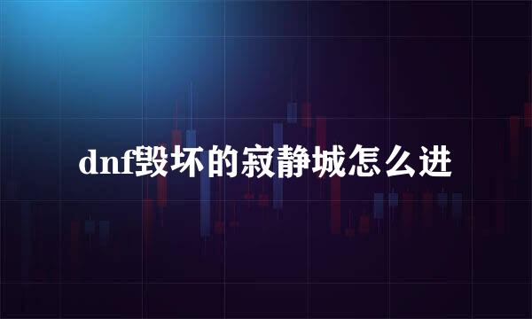 dnf毁坏的寂静城怎么进