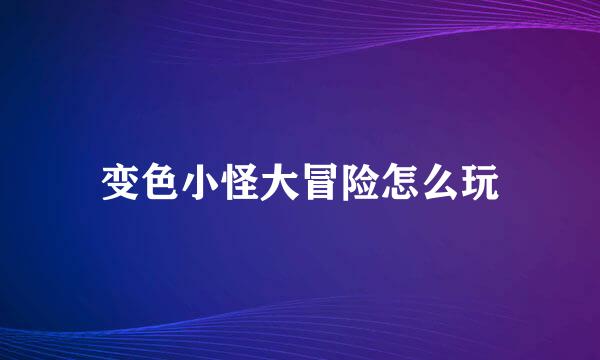 变色小怪大冒险怎么玩