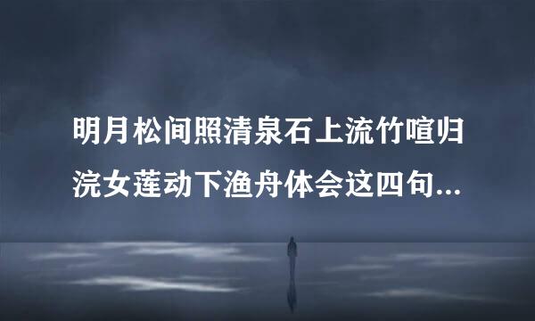 明月松间照清泉石上流竹喧归浣女莲动下渔舟体会这四句诗中的静态描写和动态描