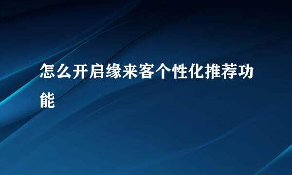 怎么开启缘来客个性化推荐功能