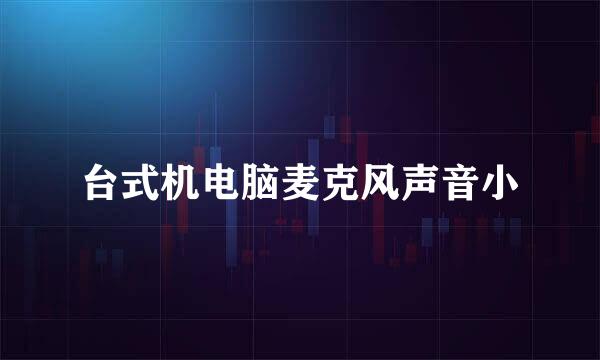 台式机电脑麦克风声音小