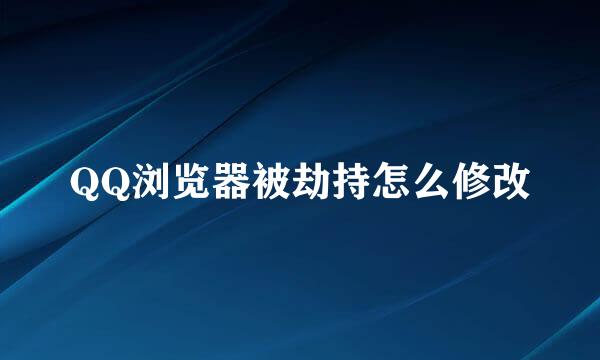 QQ浏览器被劫持怎么修改