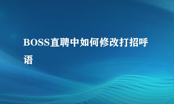 BOSS直聘中如何修改打招呼语