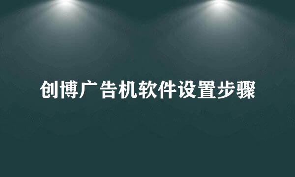 创博广告机软件设置步骤