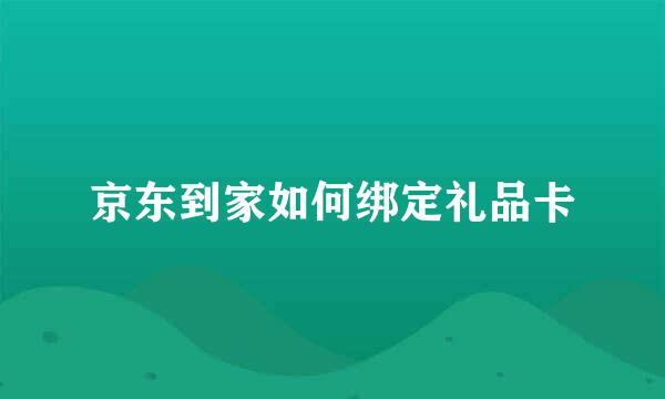 京东到家如何绑定礼品卡