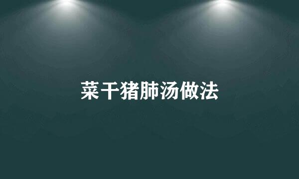 菜干猪肺汤做法