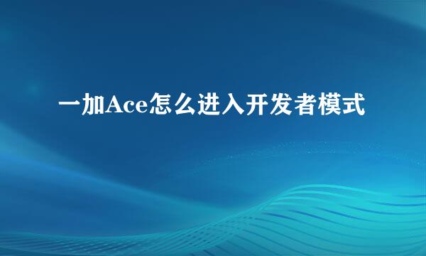 一加Ace怎么进入开发者模式