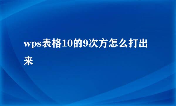 wps表格10的9次方怎么打出来