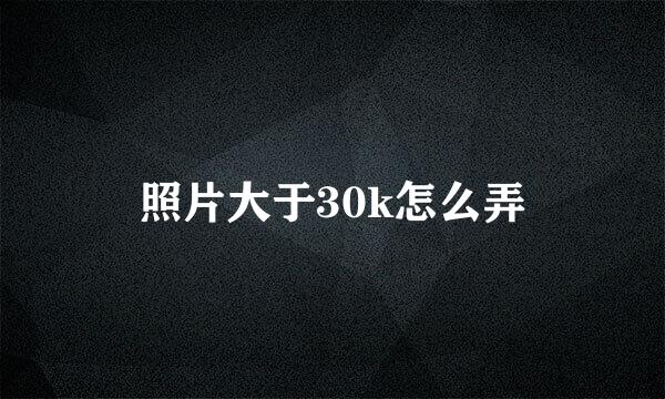 照片大于30k怎么弄